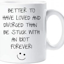 60 Second Makeover Better to Have Loved and Divorced Than Be Stuck with an Idiot Forever Mug Friends Cup Gift